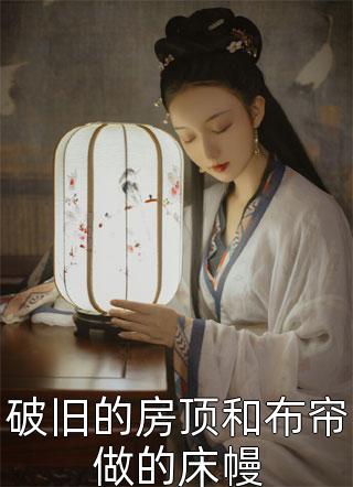 破旧的房顶和布帘做的床幔三妖小说（完整版）阅读