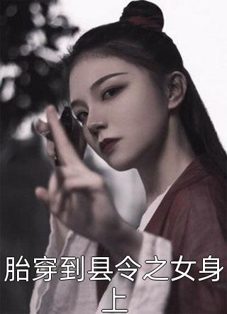 全章节小说胎穿到县令之女身上画笔敲敲最新阅读