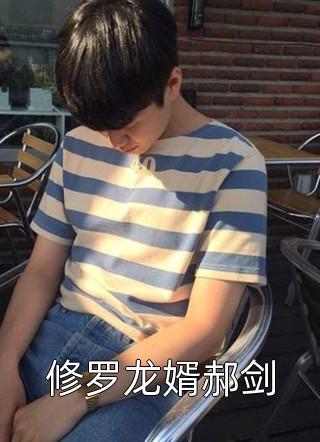 修罗龙婿郝剑全本小说修罗龙婿郝剑免费章节阅读