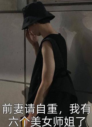 剑指青鸾写的小说前妻请自重，我有六个美女师姐了最新阅读