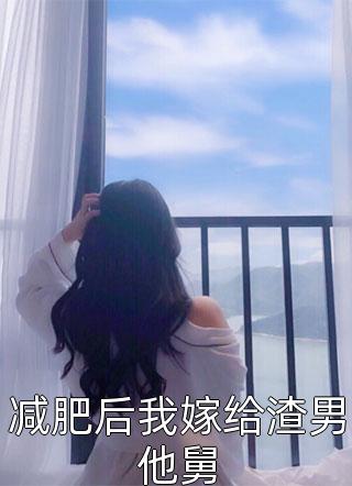 最新小说减肥后我嫁给渣男他舅免费阅读