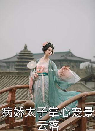 病娇太子掌心宠景云落全本小说病娇太子掌心宠景云落免费章节阅读