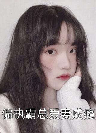 全章节小说偏执霸总爱妻成瘾顾家小竹最新阅读