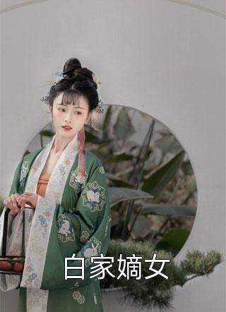 白家嫡女千桦尽落小说全章节最新阅读