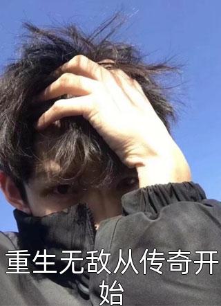 重生无敌从传奇开始小说 重生无敌从传奇开始免费阅读