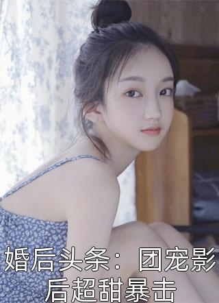 婚后头条：团宠影后超甜暴击羊六六鸭小说（完整版）阅读