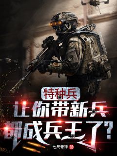 新上小说特种兵：让你带新兵，都成兵王了？七尺青锋最新章节阅读