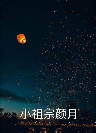 小祖宗颜月by墨玉在船上在线阅读