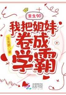 重生90我把姐妹卷成学霸小说（重生90我把姐妹卷成学霸）全文免费阅读_（重生90我把姐妹卷成学霸）重生90我把姐妹卷成学霸最新章节列表笔趣阁（重生90我把姐妹卷成学霸）