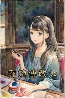 乔婉傅敬远乔婉傅敬远完结版全章节阅读