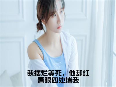 热门小说已完结江苏云陆怀青小说无弹窗大结局_江苏云陆怀青我摆烂等死，他却红着眼四处堵我全文阅读大结局