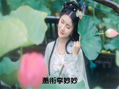 萧衔李妙妙小说全文免费阅读_萧衔李妙妙（萧衔李妙妙）最新章节列表在线阅读