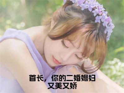 首长，你的二婚媳妇又美又娇（鹿向星厉战军）全文免费阅读无弹窗-鹿向星厉战军小说完整版在线阅读