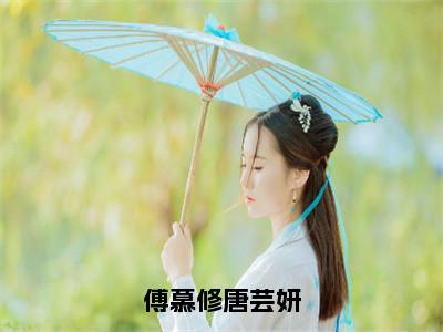 全章节完整《傅慕修唐芸妍》全文阅读《傅慕修唐芸妍》