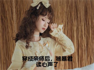 穿成帝师后，被暴君读心声了云清谢让免费阅读大结局无弹窗-穿成帝师后，被暴君读心声了小说推荐云清谢让精彩章节在线阅读