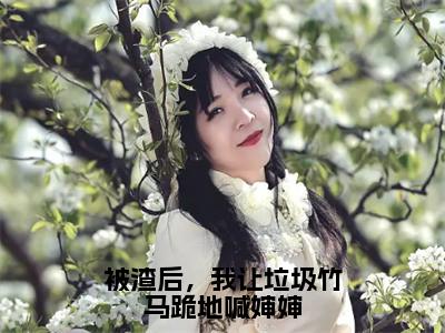 被渣后，我让垃圾竹马跪地喊婶婶叶芊芊谢辞年抖音热推新书小说全文阅读（叶芊芊谢辞年）全文免费阅读大结局