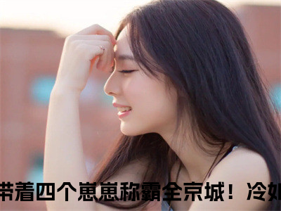 恶毒后娘她带着四个崽崽称霸全京城！冷如月（恶毒后娘她带着四个崽崽称霸全京城！冷如月）全文免费阅读无弹窗_恶毒后娘她带着四个崽崽称霸全京城！冷如月小说在线阅读_笔趣阁