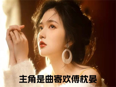 曲寄欢傅枕晏全文免费阅读(曲寄欢傅枕晏)全文免费阅读无弹窗大结局_(曲寄欢傅枕晏)曲寄欢傅枕晏小说免费阅读无弹窗最新章节列表_笔趣阁(曲寄欢傅枕晏)