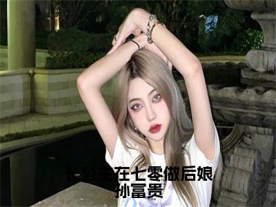 长公主在七零做后娘孙富贵全文（夏清麦孙富贵）全文免费阅读无弹窗大结局_夏清麦孙富贵全文最新章节列表