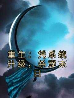 重生：凭系统升级，杀穿末日星野,桀桀,吴毅小说_重生：凭系统升级，杀穿末日完结版阅读