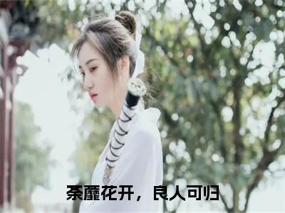 荼蘼花开，良人可归（裴允夏景占南）小说全文免费阅读无弹窗大结局_荼蘼花开，良人可归（裴允夏景占南）最新章节列表