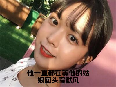 他一直都在等他的姑娘回头程默凡(叶景言程默凡)全文免费阅读无弹窗大结局_(叶景言程默凡免费阅读全文大结局)最新章节列表