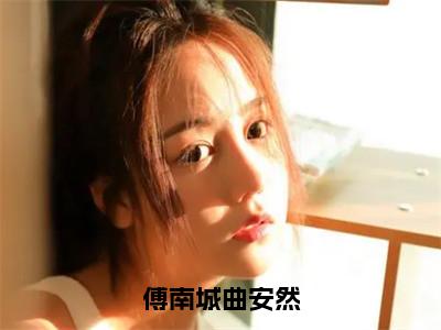 傅南城曲安然全文阅读-（曲安然傅南城）傅南城曲安然小说全文免费阅读_最新章节列表_笔趣阁