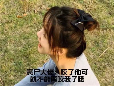 高赞小说丧尸大佬：咬了他可就不能再咬我了哦（江白榆）完结阅读_江白榆丧尸大佬：咬了他可就不能再咬我了哦免费看全文