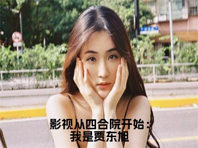 小说(影视从四合院开始：我是贾东旭)全文免费阅读_(林岩)小说全文免费阅读