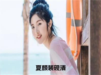 夏颜裴砚清全文免费阅读无弹窗大结局_（夏颜裴砚清）夏颜裴砚清热门章节在线阅读笔趣阁（夏颜裴砚清）