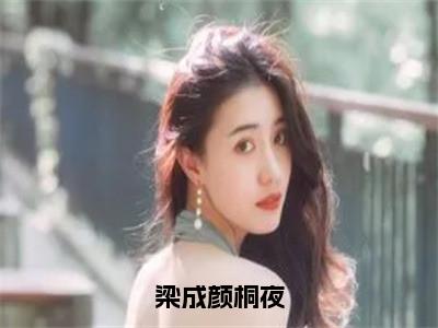 梁成颜桐夜（颜桐夜梁成）多人推荐-颜桐夜梁成梁成颜桐夜好看的小说完整版全文