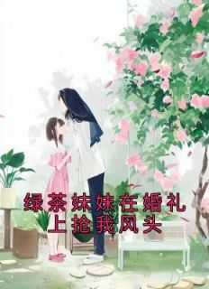 完结版小说绿茶妹妹在婚礼上抢我风头第3章阅读