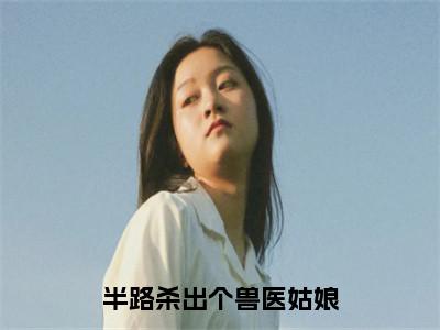 半路杀出个兽医姑娘（蓝晴冯晨）精选好书-蓝晴冯晨无删减版在线阅读（蓝晴冯晨全文免费阅读）