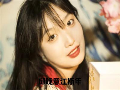 邱晚意江斯年小说邱晚意江斯年全文免费阅读无弹窗-正版小说邱晚意江斯年全文阅读