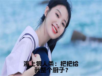 海上狼人杀：把把给我整个厨子？小说:（海上狼人杀：把把给我整个厨子？）全文免费阅读无弹窗大结局_沈星小说:海上狼人杀：把把给我整个厨子？最新章节列表