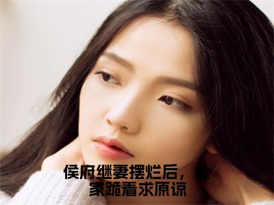 太叔瑱谢婉瑜小说在线阅读侯府继妻摆烂后，全家跪着求原谅无广告小说免费在线阅读