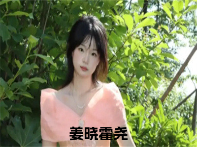 姜晓霍尧（姜晓霍尧）全文免费阅读无弹窗大结局_姜晓霍尧最新章节列表_笔趣阁（姜晓霍尧）