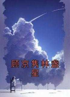 顾京隽林盏星顾京隽,林盏,林母小说_顾京隽林盏星免费阅读