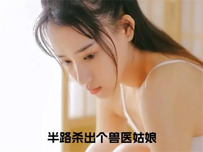 （蓝晴冯晨）是什么小说-（半路杀出个兽医姑娘）全文免费阅读无弹窗大结局（蓝晴冯晨）最新章节列表