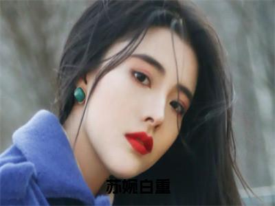 苏婉白重（大结局小说全集完整版）白重苏婉小说_苏婉白重全文阅读笔趣阁（后续）+（全文）