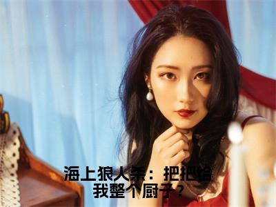 经典小说海上狼人杀：把把给我整个厨子？无广告小说免费阅读沈星全章节免费阅读