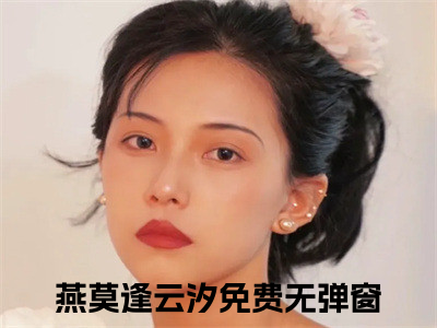 燕莫逢云汐（燕莫逢云汐全章节完整版）免费阅读-燕莫逢云汐全文无删减阅读