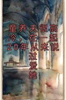 童养夫很高冷，在一起20年从未说过爱她佚名小说全文免费阅读