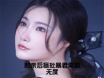 谢蘅芜萧言舟（和亲后疯批暴君索取无度全文免费阅读）_谢蘅芜萧言舟小说最新章节免费阅读