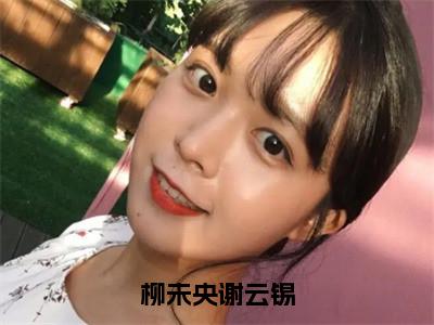 谢云锡柳未央精选热门小说柳未央谢云锡已完结全集大结局