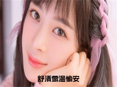 温愉安舒清莺（舒清莺温愉安）全文免费阅读无弹窗大结局_舒清莺温愉安全文在线阅读