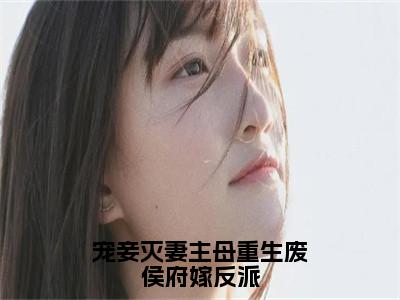 宠妾灭妻主母重生废侯府嫁反派（顾念初全文在线阅读）-宠妾灭妻主母重生废侯府嫁反派（顾念初）免费阅读无删减大结局