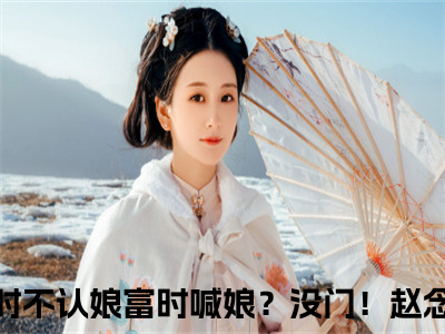 穷时不认娘富时喊娘？没门！赵念儿（穷时不认娘富时喊娘？没门！赵念儿）全文免费阅读无弹窗大结局_穷时不认娘富时喊娘？没门！赵念儿最新章节列表笔趣阁（穷时不认娘富时喊娘？没门！赵念儿）