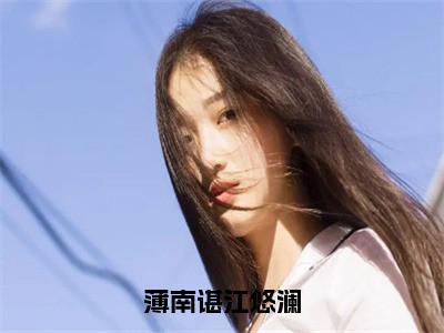 薄南谌江悠澜小说（江悠澜薄南谌）全文免费阅读无弹窗大结局_薄南谌江悠澜小说最新章节列表_笔趣阁