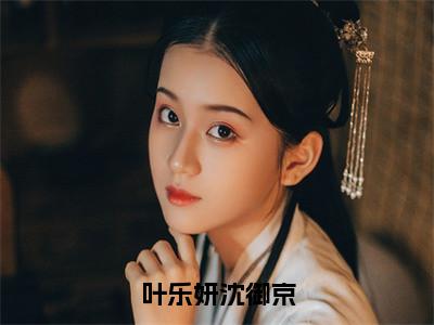 叶乐妍沈御京（叶乐妍沈御京）全文免费在线阅读_叶乐妍沈御京全文阅读_笔趣阁（叶乐妍沈御京）